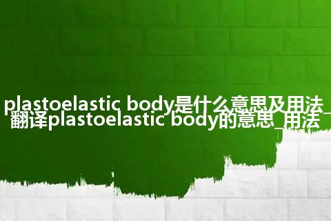 plastoelastic body是什么意思及用法_翻译plastoelastic body的意思_用法