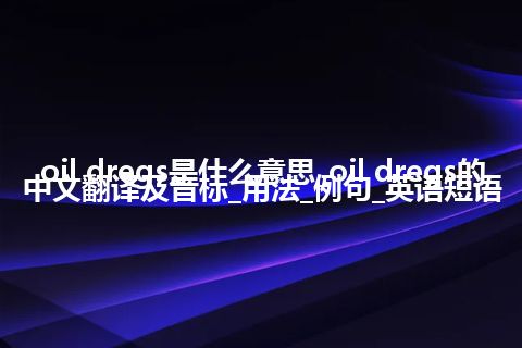oil dregs是什么意思_oil dregs的中文翻译及音标_用法_例句_英语短语