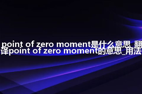 point of zero moment是什么意思_翻译point of zero moment的意思_用法