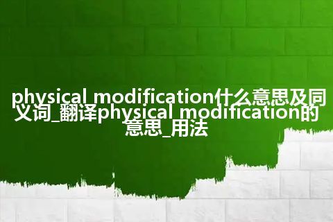 physical modification什么意思及同义词_翻译physical modification的意思_用法