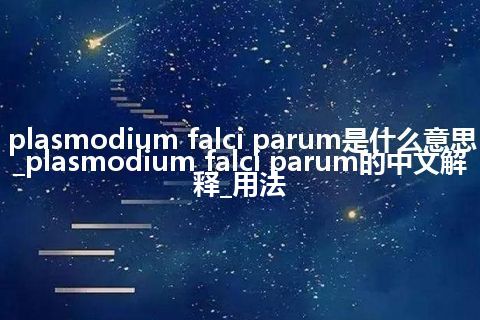 plasmodium falci parum是什么意思_plasmodium falci parum的中文解释_用法