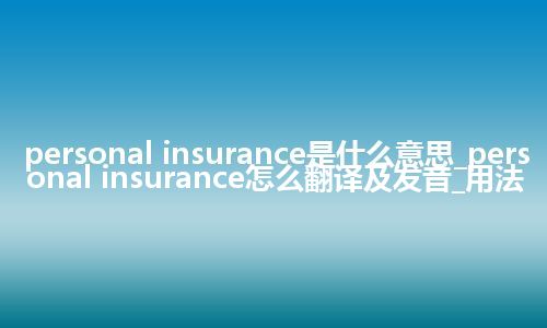 personal insurance是什么意思_personal insurance怎么翻译及发音_用法