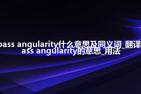 pass angularity什么意思及同义词_翻译pass angularity的意思_用法