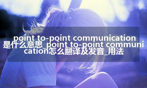 point to-point communication是什么意思_point to-point communication怎么翻译及发音_用法