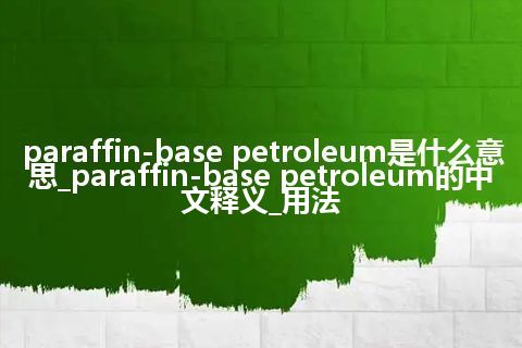 paraffin-base petroleum是什么意思_paraffin-base petroleum的中文释义_用法