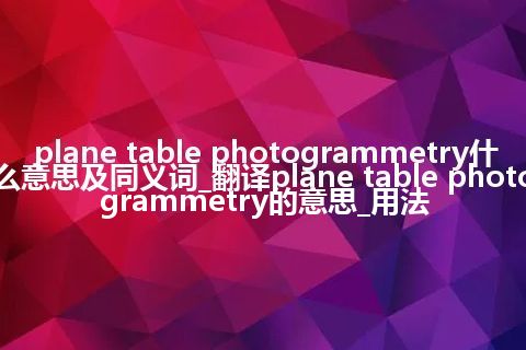 plane table photogrammetry什么意思及同义词_翻译plane table photogrammetry的意思_用法