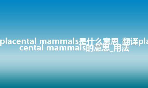 placental mammals是什么意思_翻译placental mammals的意思_用法