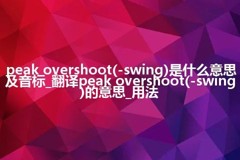 peak overshoot(-swing)是什么意思及音标_翻译peak overshoot(-swing)的意思_用法