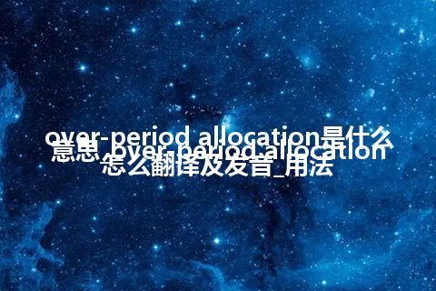 over-period allocation是什么意思_over-period allocation怎么翻译及发音_用法