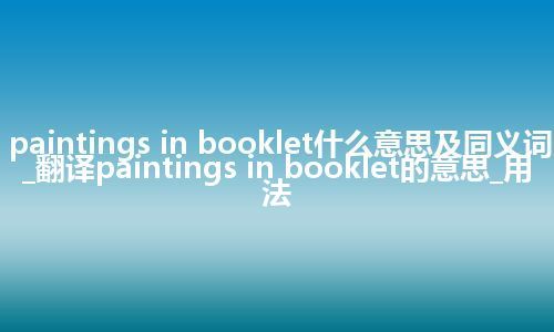 paintings in booklet什么意思及同义词_翻译paintings in booklet的意思_用法