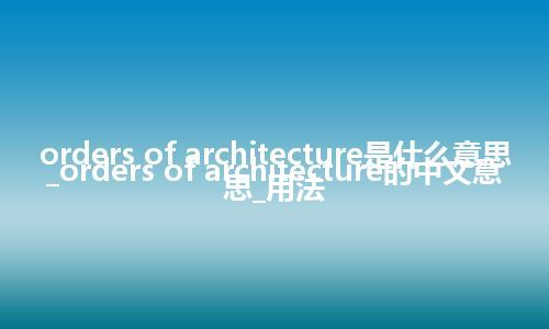 orders of architecture是什么意思_orders of architecture的中文意思_用法