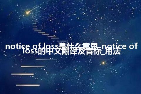 notice of loss是什么意思_notice of loss的中文翻译及音标_用法