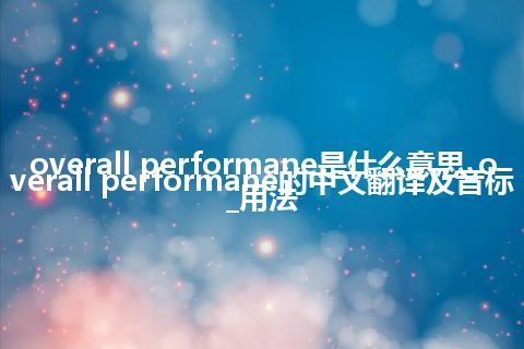 overall performane是什么意思_overall performane的中文翻译及音标_用法