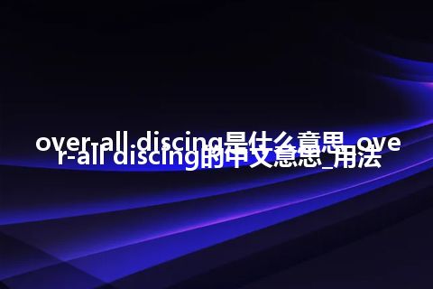 over-all discing是什么意思_over-all discing的中文意思_用法