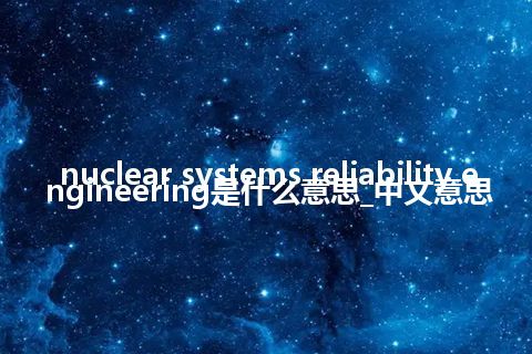 nuclear systems reliability engineering是什么意思_中文意思