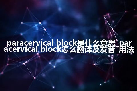paracervical block是什么意思_paracervical block怎么翻译及发音_用法