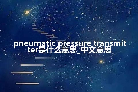 pneumatic pressure transmitter是什么意思_中文意思