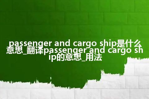 passenger and cargo ship是什么意思_翻译passenger and cargo ship的意思_用法