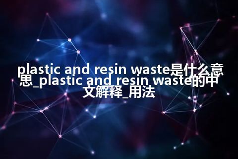 plastic and resin waste是什么意思_plastic and resin waste的中文解释_用法