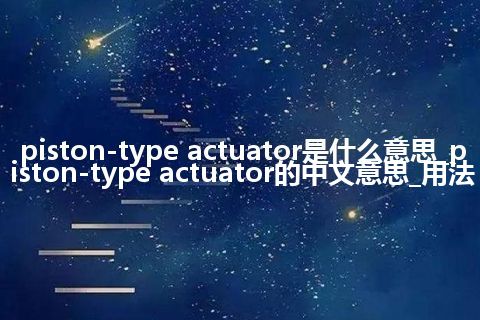 piston-type actuator是什么意思_piston-type actuator的中文意思_用法