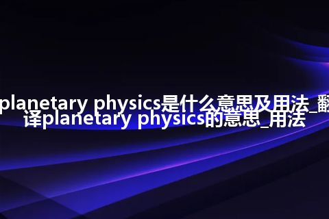 planetary physics是什么意思及用法_翻译planetary physics的意思_用法
