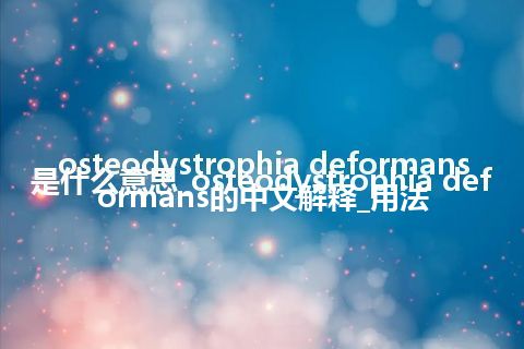 osteodystrophia deformans是什么意思_osteodystrophia deformans的中文解释_用法