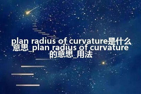 plan radius of curvature是什么意思_plan radius of curvature的意思_用法