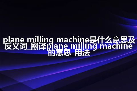 plane milling machine是什么意思及反义词_翻译plane milling machine的意思_用法