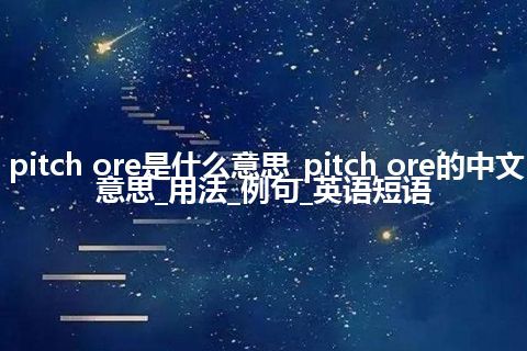 pitch ore是什么意思_pitch ore的中文意思_用法_例句_英语短语