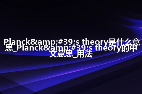 Planck&#39;s theory是什么意思_Planck&#39;s theory的中文意思_用法