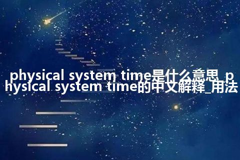 physical system time是什么意思_physical system time的中文解释_用法