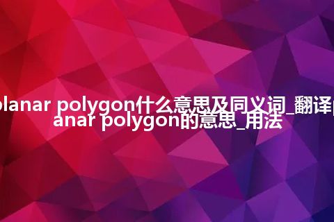 planar polygon什么意思及同义词_翻译planar polygon的意思_用法