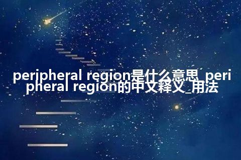 peripheral region是什么意思_peripheral region的中文释义_用法
