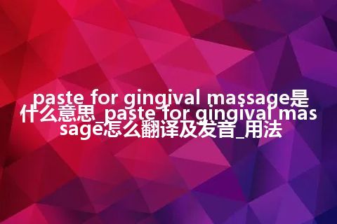 paste for gingival massage是什么意思_paste for gingival massage怎么翻译及发音_用法