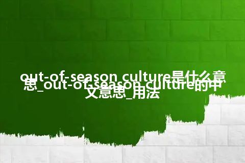 out-of-season culture是什么意思_out-of-season culture的中文意思_用法