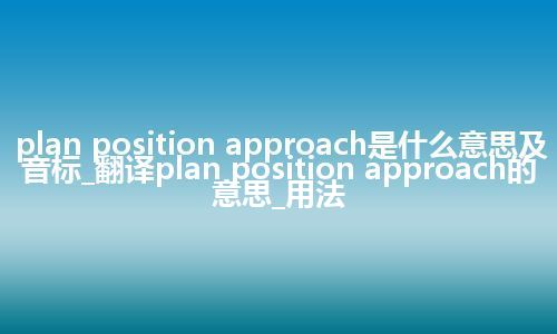 plan position approach是什么意思及音标_翻译plan position approach的意思_用法