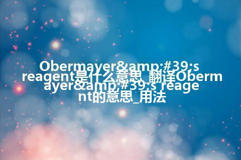 Obermayer&#39;s reagent是什么意思_翻译Obermayer&#39;s reagent的意思_用法