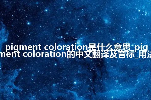 pigment coloration是什么意思_pigment coloration的中文翻译及音标_用法