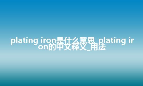 plating iron是什么意思_plating iron的中文释义_用法