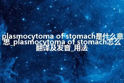 plasmocytoma of stomach是什么意思_plasmocytoma of stomach怎么翻译及发音_用法