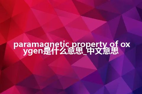 paramagnetic property of oxygen是什么意思_中文意思