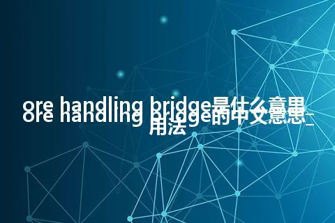 ore handling bridge是什么意思_ore handling bridge的中文意思_用法