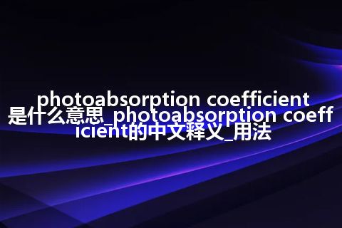 photoabsorption coefficient是什么意思_photoabsorption coefficient的中文释义_用法