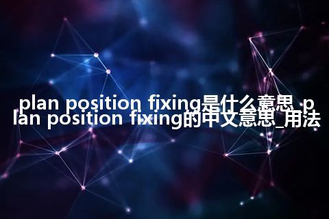 plan position fixing是什么意思_plan position fixing的中文意思_用法