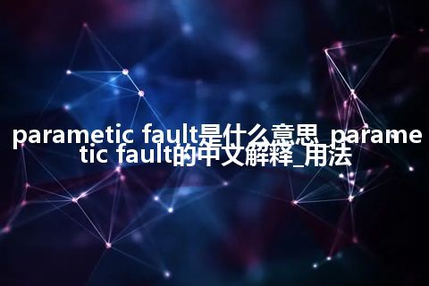 parametic fault是什么意思_parametic fault的中文解释_用法