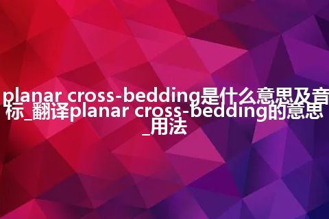 planar cross-bedding是什么意思及音标_翻译planar cross-bedding的意思_用法
