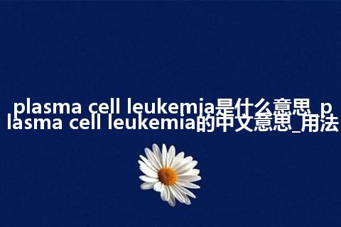 plasma cell leukemia是什么意思_plasma cell leukemia的中文意思_用法