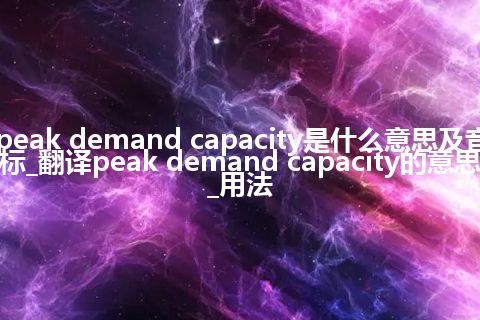 peak demand capacity是什么意思及音标_翻译peak demand capacity的意思_用法