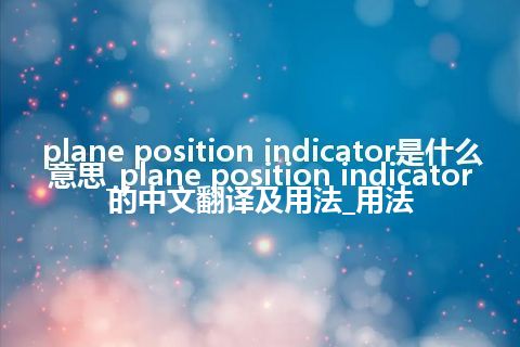 plane position indicator是什么意思_plane position indicator的中文翻译及用法_用法