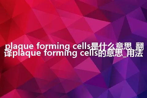 plaque forming cells是什么意思_翻译plaque forming cells的意思_用法